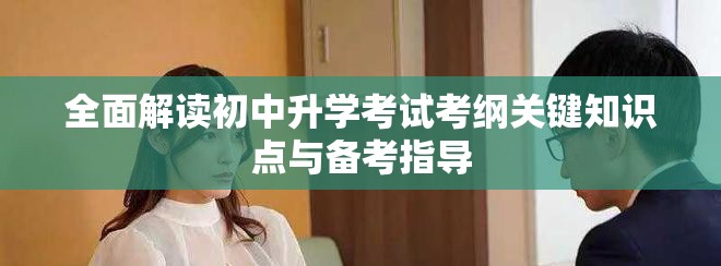 全面解讀初中升學考試考綱關鍵知識點與備考指導 全面解讀初中升學考試考綱關鍵知識點與備考指導