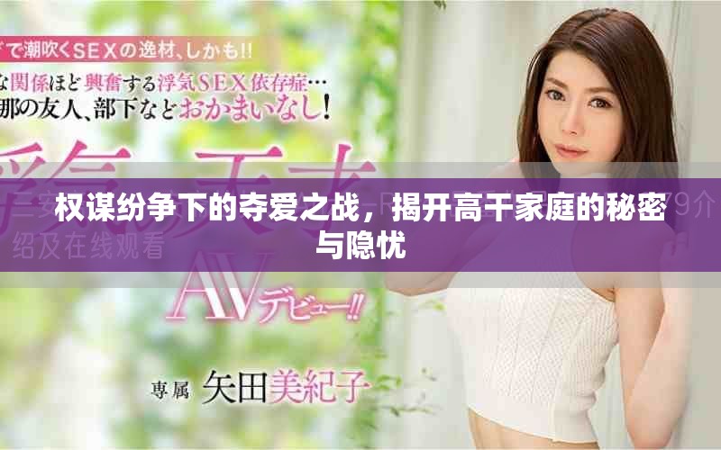 權(quán)謀紛爭下的奪愛之戰(zhàn),揭開高干家庭的秘密與隱憂 權(quán)謀紛爭下的奪愛之戰(zhàn),揭開高干家庭的秘密與隱憂