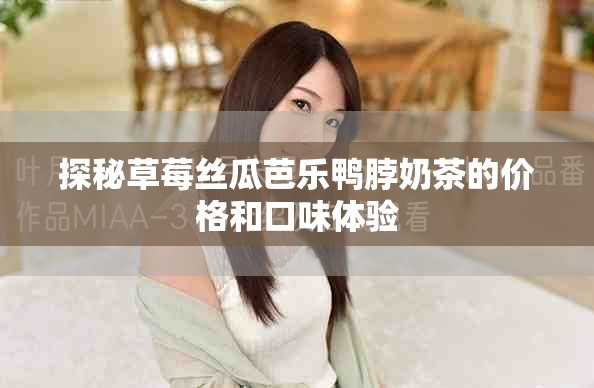 探秘草莓絲瓜芭樂鴨脖奶茶的價格和口味體驗