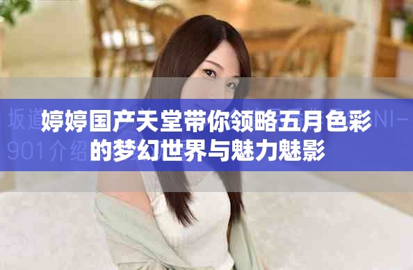婷婷國產天堂帶你領略五月色彩的夢幻世界與魅力魅影