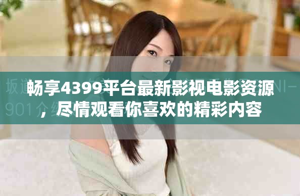 暢享4399平臺最新影視電影資源，盡情觀看你喜歡的精彩內容