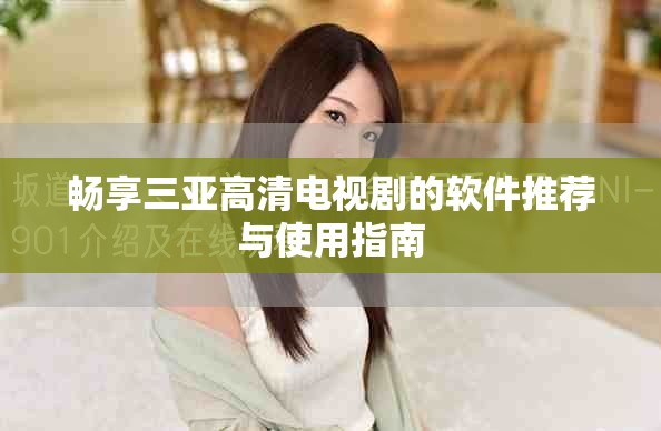 暢享三亞高清電視劇的軟件推薦與使用指南 暢享三亞高清電視劇的軟件推薦與使用指南