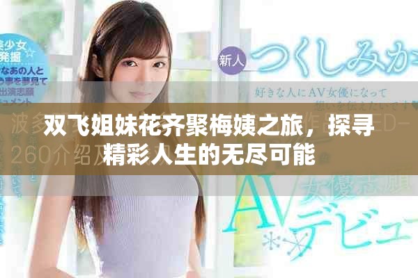 雙飛姐妹花齊聚梅姨之旅,探尋精彩人生的無(wú)盡可能 雙飛姐妹花齊聚梅姨之旅,探尋精彩人生的無(wú)盡可能