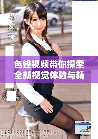 色蜂視頻帶你探索全新視覺體驗與精彩內容分享平臺 色蜂視頻帶你探索全新視覺體驗與精彩內容分享平臺