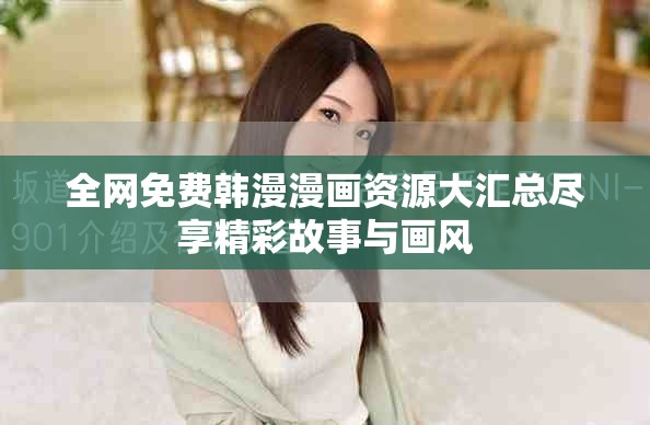 全網免費韓漫漫畫資源大匯總盡享精彩故事與畫風 全網免費韓漫漫畫資源大匯總盡享精彩故事與畫風