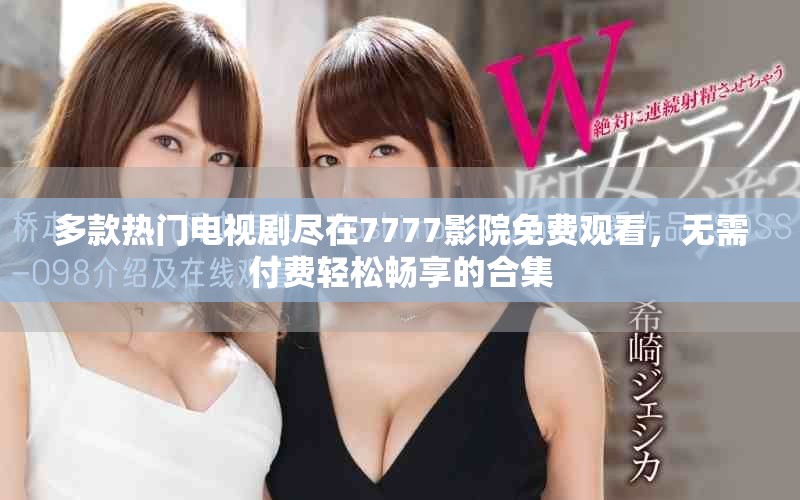 多款熱門電視劇盡在7777影院免費觀看，無需付費輕松暢享的合集