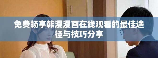 免費暢享韓漫漫畫在線觀看的最佳途徑與技巧分享