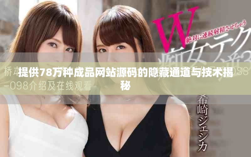 提供78萬種成品網站源碼的隱藏通道與技術揭秘 提供78萬種成品網站源碼的隱藏通道與技術揭秘