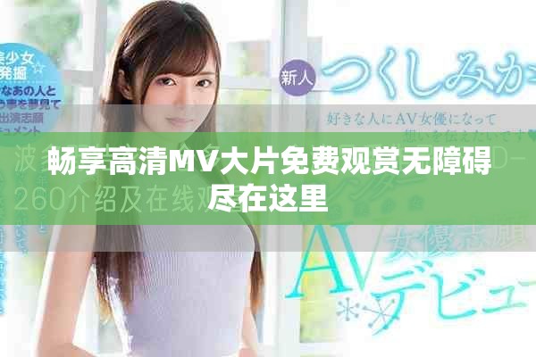 暢享高清MV大片免費觀賞無障礙盡在這里 暢享高清MV大片免費觀賞無障礙盡在這里