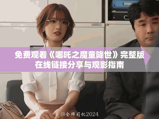 免費觀看《哪吒之魔童降世》完整版在線鏈接分享與觀影指南