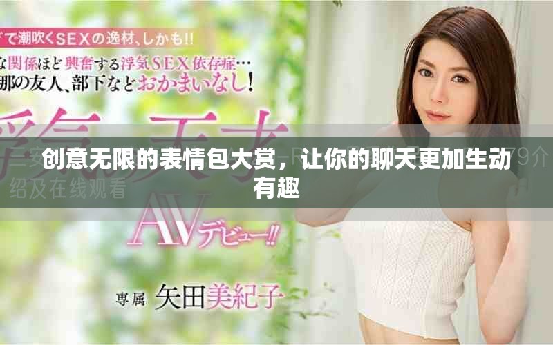 創意無限的表情包大賞,讓你的聊天更加生動有趣 創意無限的表情包大賞,讓你的聊天更加生動有趣