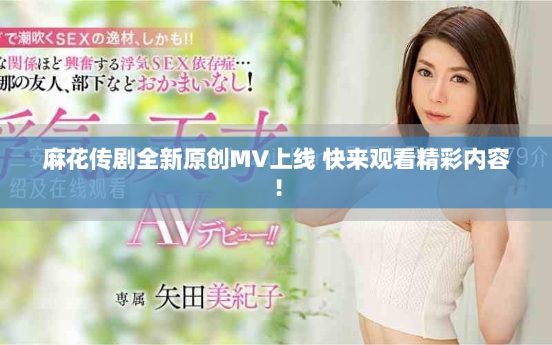 麻花傳劇全新原創MV上線 快來觀看精彩內容! 麻花傳劇全新原創MV上線 快來觀看精彩內容!