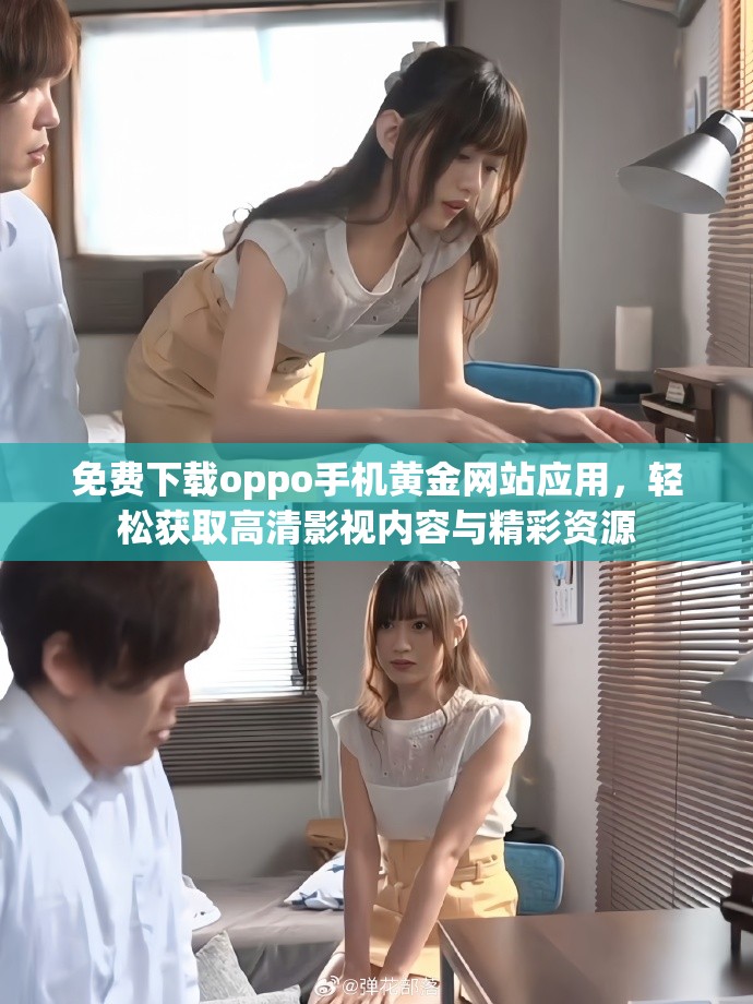 免費(fèi)下載oppo手機(jī)黃金網(wǎng)站應(yīng)用,輕松獲取高清影視內(nèi)容與精彩資源 免費(fèi)下載oppo手機(jī)黃金網(wǎng)站應(yīng)用,輕松獲取高清影視內(nèi)容與精彩資源