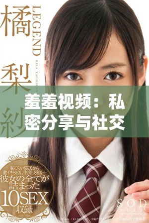 羞羞視頻:私密分享與社交互動的新平臺探索之旅 羞羞視頻:私密分享與社交互動的新平臺探索之旅