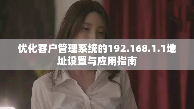 優化客戶管理系統的192.168.1.1地址設置與應用指南 優化客戶管理系統的192.168.1.1地址設置與應用指南