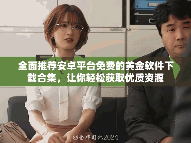 全面推薦安卓平臺免費的黃金軟件下載合集，讓你輕松獲取優質資源
