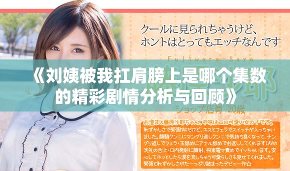 《劉姨被我扛肩膀上是哪個集數的精彩劇情分析與回顧》 《劉姨被我扛肩膀上是哪個集數的精彩劇情分析與回顧》