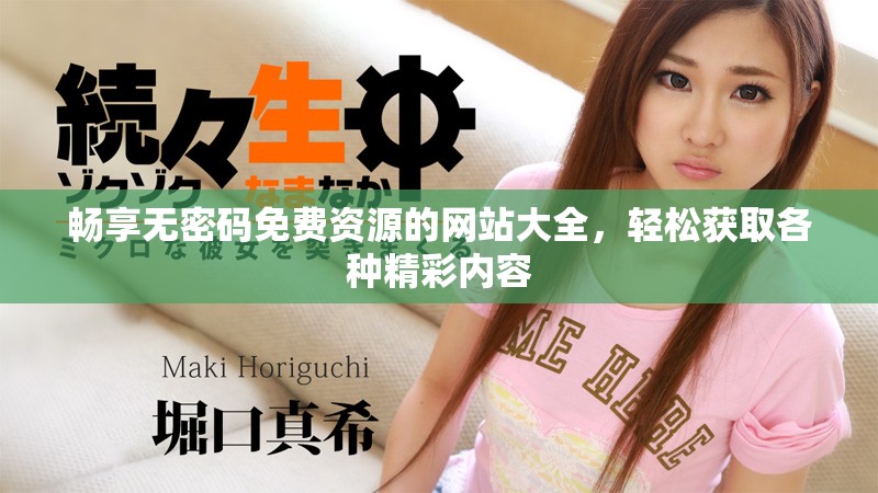 暢享無密碼免費資源的網(wǎng)站大全,輕松獲取各種精彩內(nèi)容 暢享無密碼免費資源的網(wǎng)站大全,輕松獲取各種精彩內(nèi)容