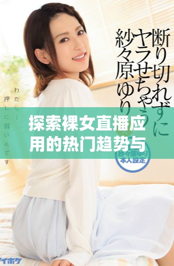 探索裸女直播應用的熱門趨勢與背后隱藏的故事 探索裸女直播應用的熱門趨勢與背后隱藏的故事