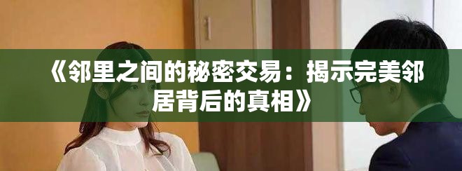 《鄰里之間的秘密交易:揭示完美鄰居背后的真相》 《鄰里之間的秘密交易:揭示完美鄰居背后的真相》