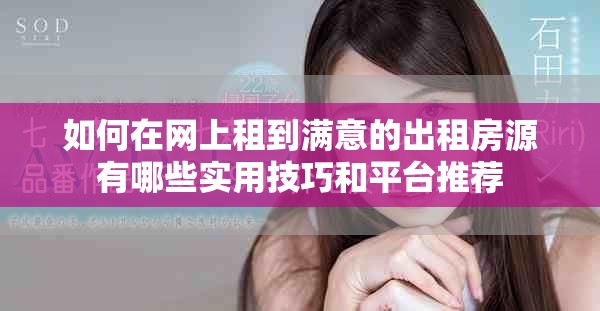 如何在網上租到滿意的出租房源有哪些實用技巧和平臺推薦