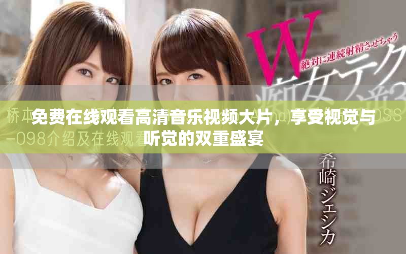 免費(fèi)在線觀看高清音樂視頻大片，享受視覺與聽覺的雙重盛宴