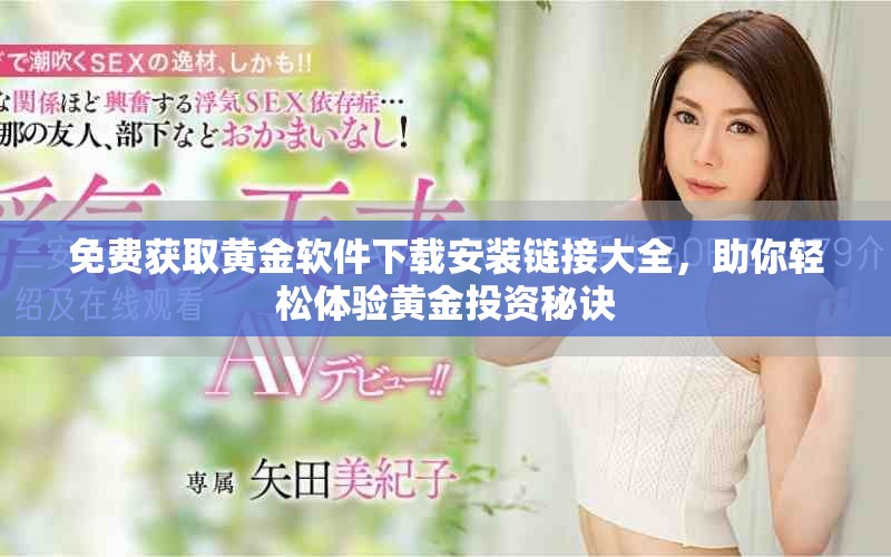 免費獲取黃金軟件下載安裝鏈接大全,助你輕松體驗黃金投資秘訣 免費獲取黃金軟件下載安裝鏈接大全,助你輕松體驗黃金投資秘訣