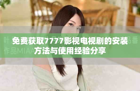 免費獲取7777影視電視劇的安裝方法與使用經驗分享