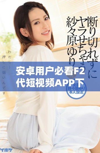 安卓用戶必看F2代短視頻APP下載安裝和直播教程指南 安卓用戶必看F2代短視頻APP下載安裝和直播教程指南