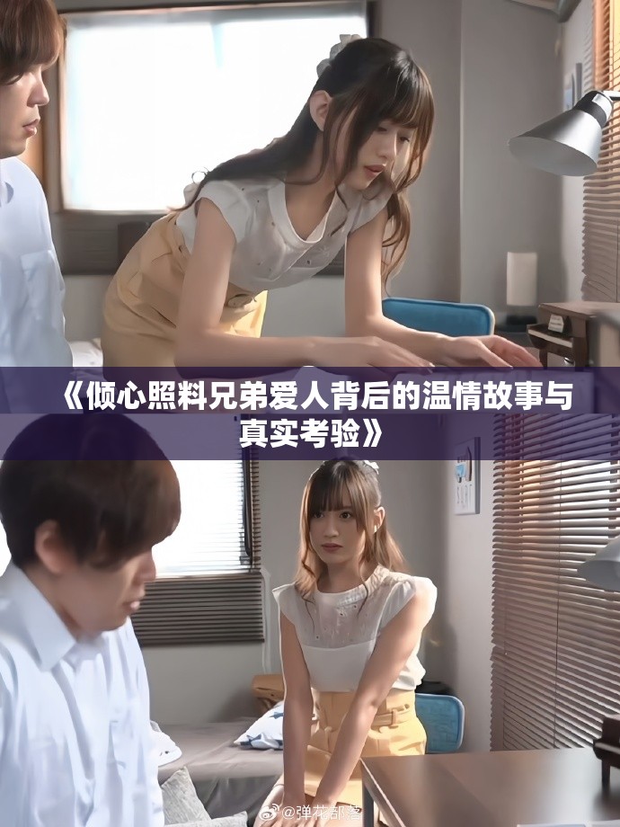 《傾心照料兄弟愛人背后的溫情故事與真實考驗》 《傾心照料兄弟愛人背后的溫情故事與真實考驗》