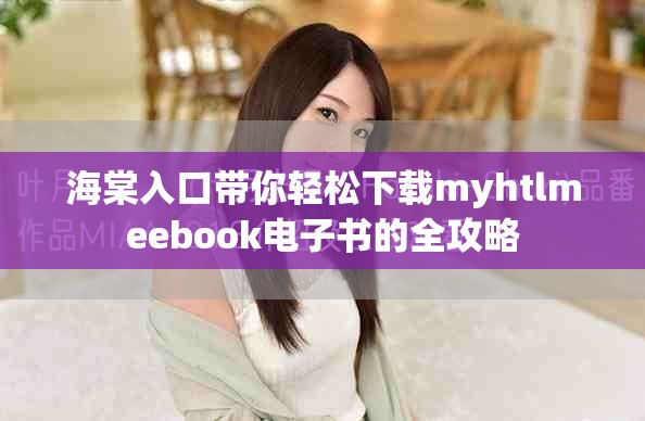 海棠入口帶你輕松下載myhtlmeebook電子書的全攻略