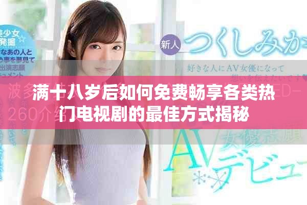 滿十八歲后如何免費暢享各類熱門電視劇的最佳方式揭秘