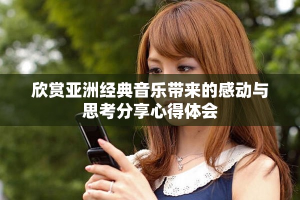 欣賞亞洲經典音樂帶來的感動與思考分享心得體會 欣賞亞洲經典音樂帶來的感動與思考分享心得體會