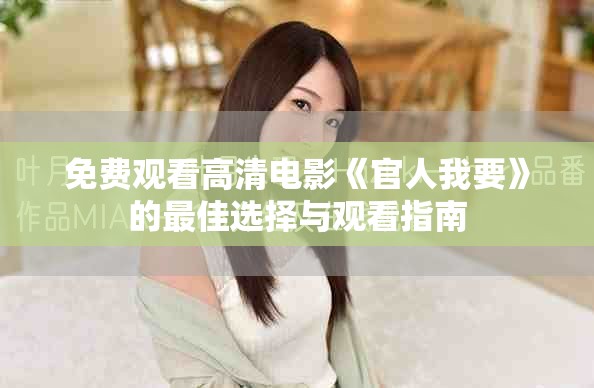 免費(fèi)觀看高清電影《官人我要》的最佳選擇與觀看指南 免費(fèi)觀看高清電影《官人我要》的最佳選擇與觀看指南