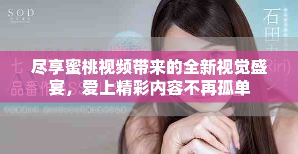盡享蜜桃視頻帶來的全新視覺盛宴，愛上精彩內容不再孤單