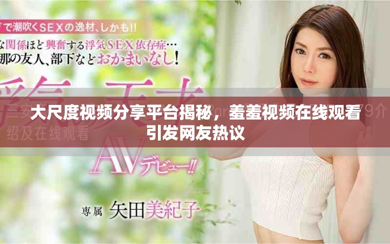 大尺度視頻分享平臺揭秘,羞羞視頻在線觀看引發(fā)網(wǎng)友熱議 大尺度視頻分享平臺揭秘,羞羞視頻在線觀看引發(fā)網(wǎng)友熱議