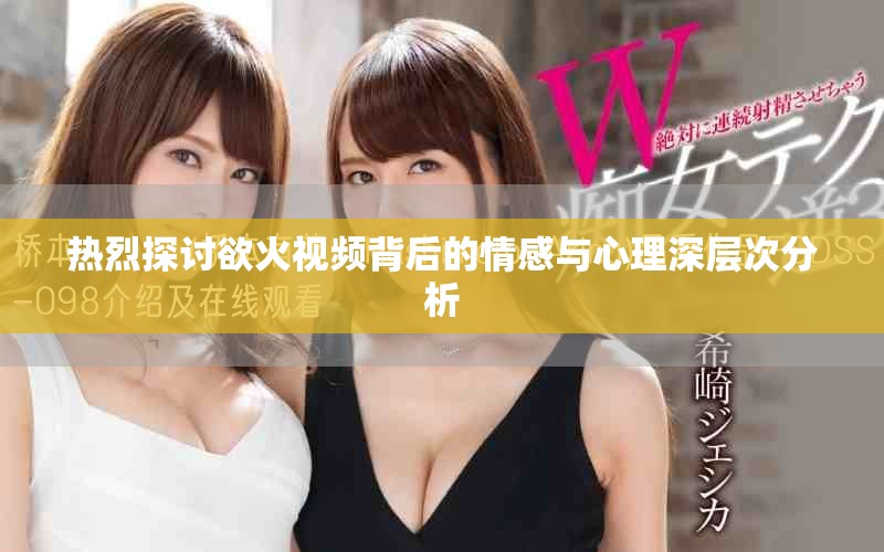 熱烈探討欲火視頻背后的情感與心理深層次分析 熱烈探討欲火視頻背后的情感與心理深層次分析