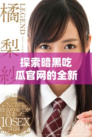 探索暗黑吃瓜官網的全新內容與精彩活動入口