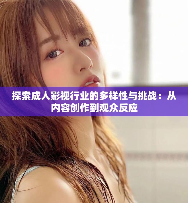 探索成人影視行業的多樣性與挑戰：從內容創作到觀眾反應