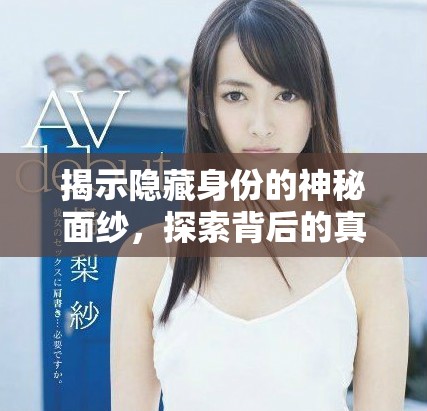 揭示隱藏身份的神秘面紗，探索背后的真實(shí)故事與情感聯(lián)系