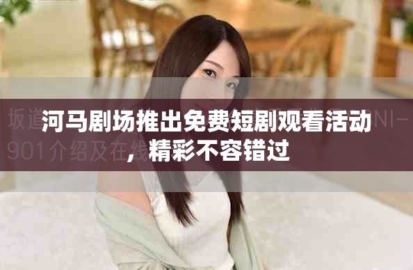 河馬劇場(chǎng)推出免費(fèi)短劇觀看活動(dòng)，精彩不容錯(cuò)過(guò)