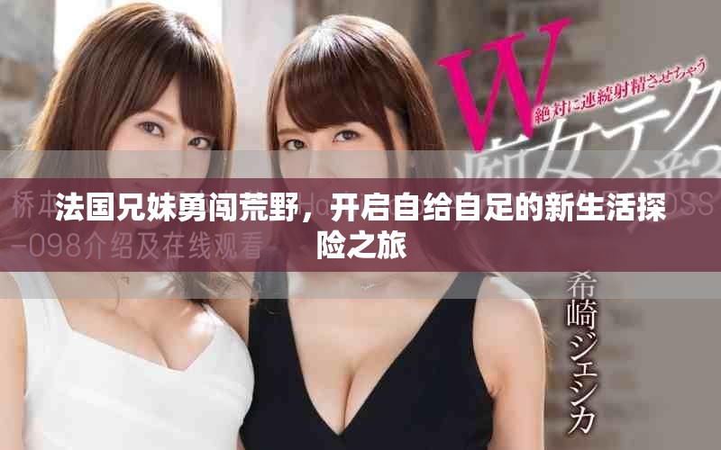 法國兄妹勇闖荒野，開啟自給自足的新生活探險(xiǎn)之旅