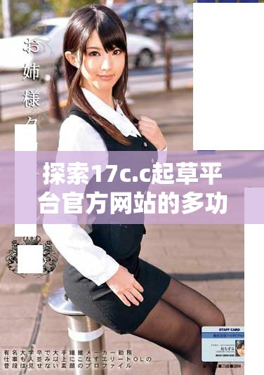 探索17c.c起草平臺(tái)官方網(wǎng)站的多功能服務(wù)與用戶體驗(yàn)指南