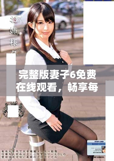 完整版妻子6免費在線觀看，暢享每一集的精彩劇情和動人故事