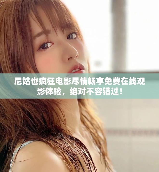 尼姑也瘋狂電影盡情暢享免費(fèi)在線觀影體驗(yàn),絕對不容錯過! 尼姑也瘋狂電影盡情暢享免費(fèi)在線觀影體驗(yàn),絕對不容錯過!