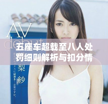 五座車超載至八人處罰細(xì)則解析與扣分情況詳述 五座車超載至八人處罰細(xì)則解析與扣分情況詳述