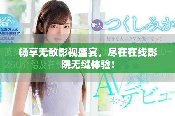 暢享無敵影視盛宴，盡在在線影院無縫體驗！