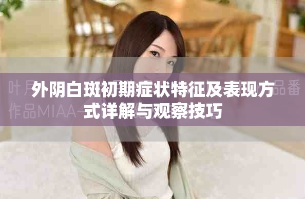 外陰白斑初期癥狀特征及表現方式詳解與觀察技巧