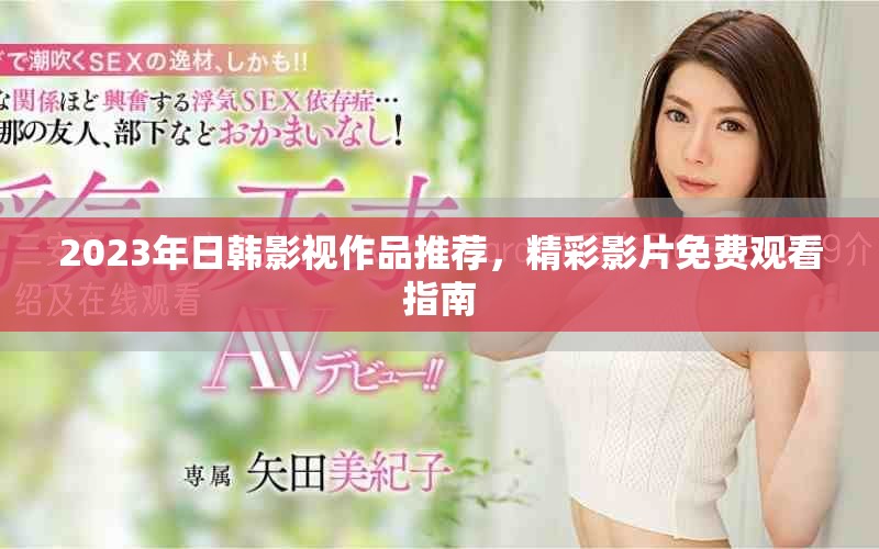2023年日韓影視作品推薦，精彩影片免費觀看指南