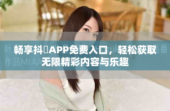 暢享抖抈APP免費入口，輕松獲取無限精彩內容與樂趣